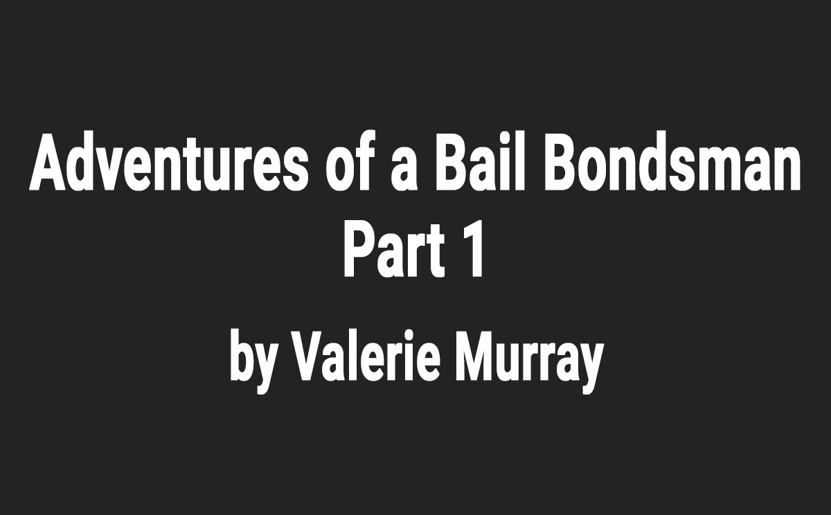 Adventures of a Bail Bondsman - Part 1, by Valerie Murray