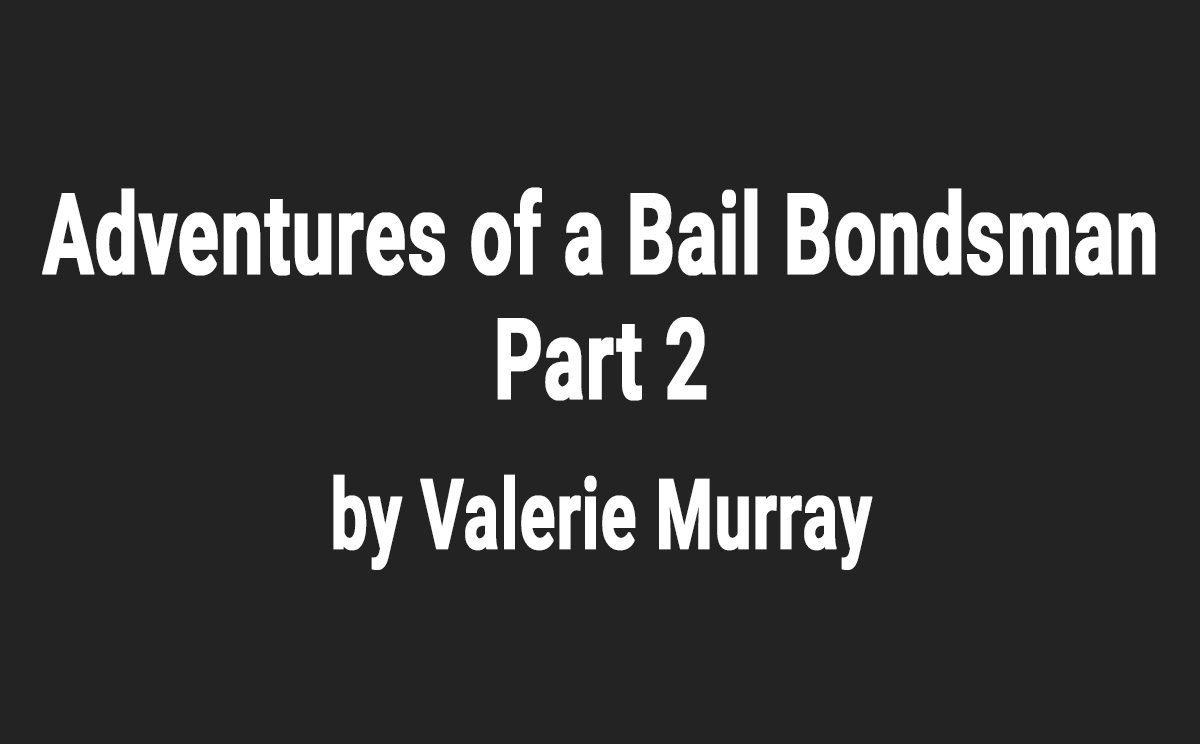 Adventures of a Bail Bondsman - Part 2, by Valerie Murray