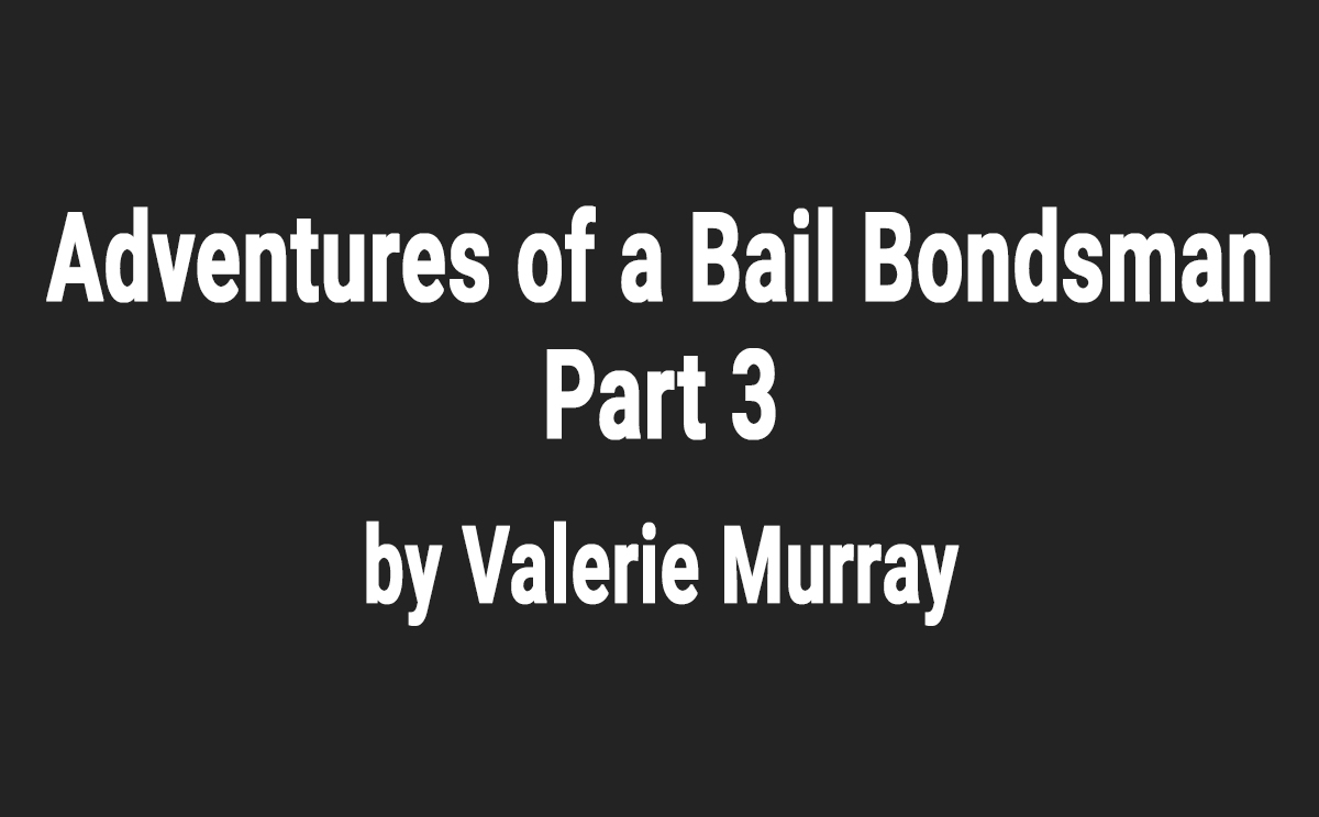 Adventures of a Bail Bondsman - Part 3, by Valerie Murray